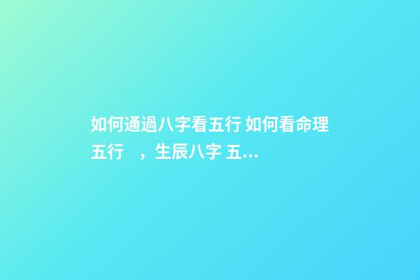 如何通過八字看五行 如何看命理五行，生辰八字 五行 怎么看